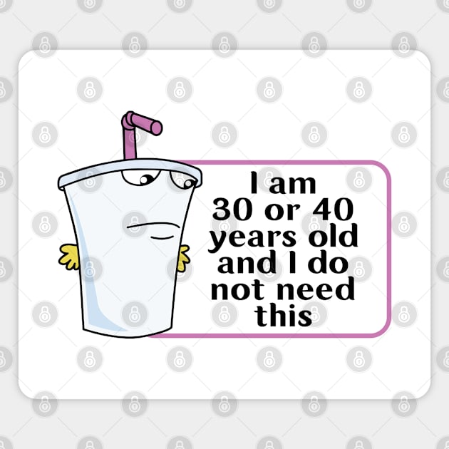 And I Do Not Need This I Am 30 Or 40 Years Old Magnet by justin moore